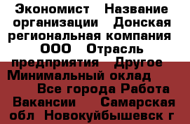 Экономист › Название организации ­ Донская региональная компания, ООО › Отрасль предприятия ­ Другое › Минимальный оклад ­ 23 000 - Все города Работа » Вакансии   . Самарская обл.,Новокуйбышевск г.